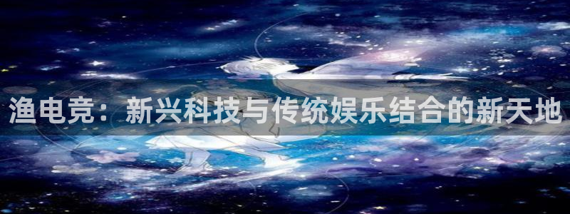火狐电竞能提现么：渔电竞：新兴科技与传统娱乐结合的新天地