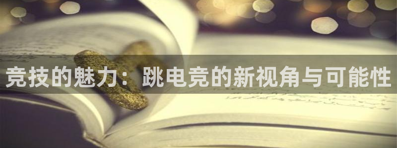 火狐电竞APP下载：竞技的魅力：跳电竞的新视角与可能性