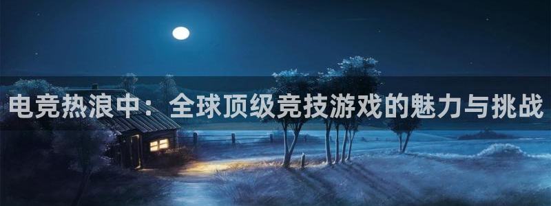火狐电竞huohu：电竞热浪中：全球顶级竞技游戏的魅力与挑战
